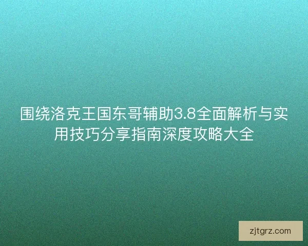 围绕洛克王国东哥辅助3.8全面解析与实用技巧分享指南深度攻略大全 围绕洛克王国东哥辅助3.8全面解析与实用技巧分享指南深度攻略大全