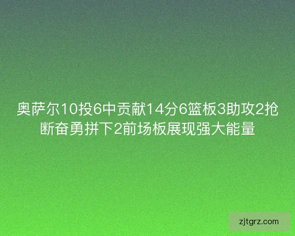 奥萨尔10投6中贡献14分6篮板3助攻2抢断奋勇拼下2前场板展现强大能量