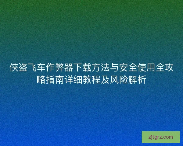 侠盗飞车作弊器下载方法与安全使用全攻略指南详细教程及风险解析
