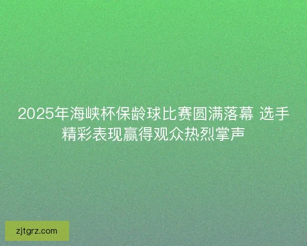 2025年海峡杯保龄球比赛圆满落幕 选手精彩表现赢得观众热烈掌声 2025年海峡杯保龄球比赛圆满落幕 选手精彩表现赢得观众热烈掌声