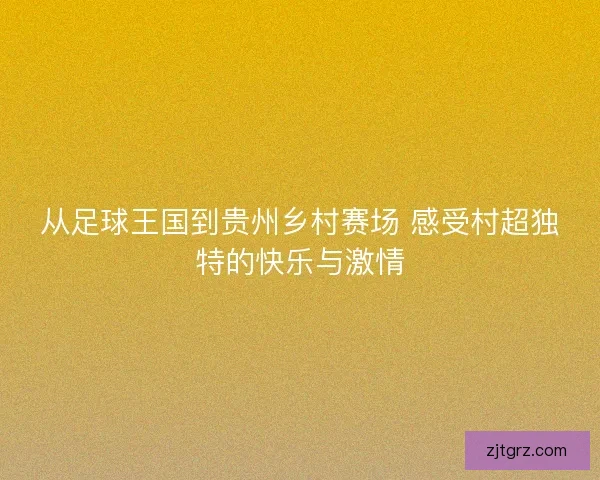 从足球王国到贵州乡村赛场 感受村超独特的快乐与激情