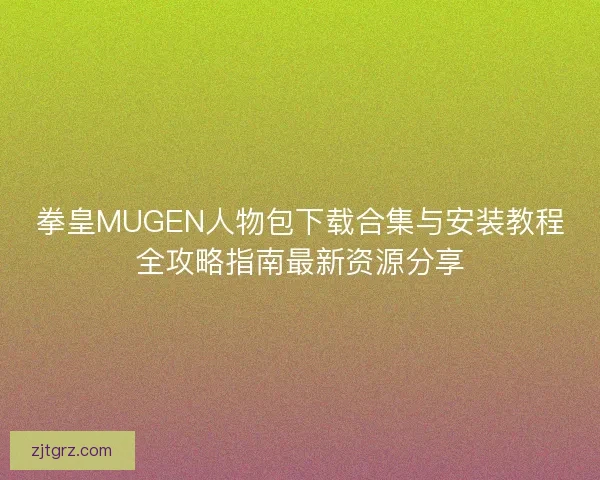 拳皇MUGEN人物包下载合集与安装教程全攻略指南最新资源分享