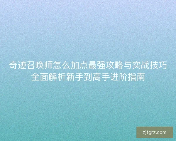 奇迹召唤师怎么加点最强攻略与实战技巧全面解析新手到高手进阶指南