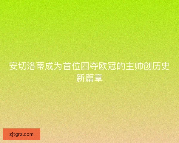安切洛蒂成为首位四夺欧冠的主帅创历史新篇章
