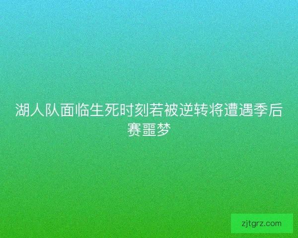 湖人队面临生死时刻若被逆转将遭遇季后赛噩梦